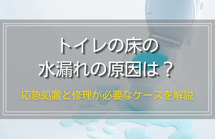 トイレの床で水漏れが発生する原因は？すぐにできる3つの応急処置と修理が必要なケースを解説