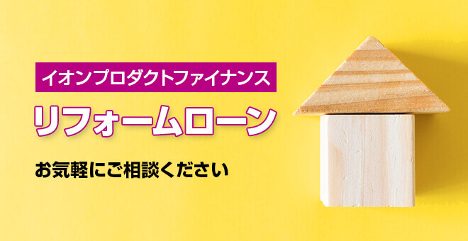 イオンプロダクトファイナンス リフォームローン お気軽にご相談ください