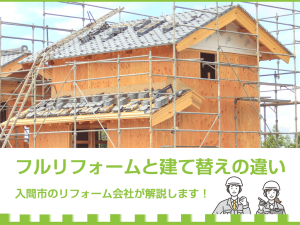 フルリフォームと建て替えの違いを入間市のリフォーム会社が解説します！